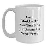 Funny Musician Gifts, 'I Am A Musician. To Save Time Let's Just Assume I'm Never Wrong.' Quote on White Ceramic Coffee Mug for Birthday, Gifts from Friends, Gifts for Musician - Main